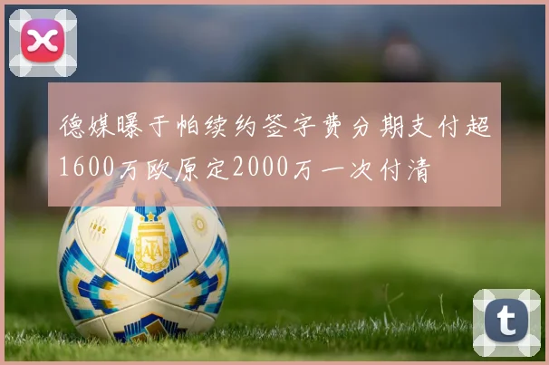 德媒曝于帕续约签字费分期支付超1600万欧原定2000万一次付清