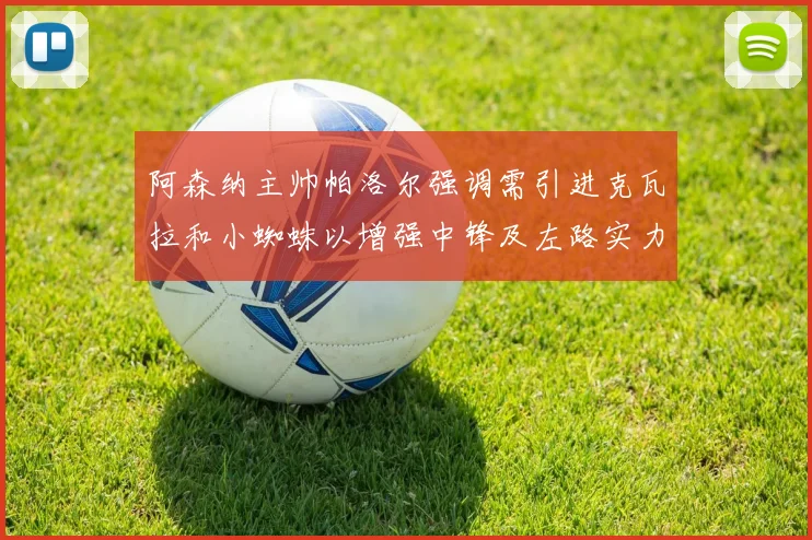 阿森纳主帅帕洛尔强调需引进克瓦拉和小蜘蛛以增强中锋及左路实力