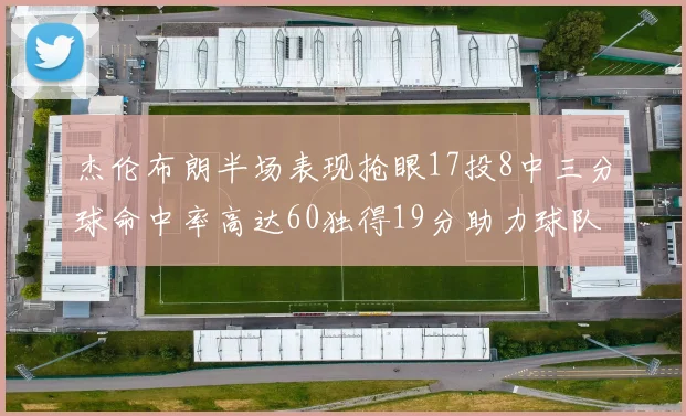 杰伦布朗半场表现抢眼17投8中三分球命中率高达60独得19分助力球队
