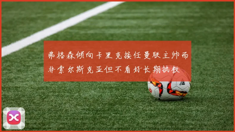 弗格森倾向卡里克接任曼联主帅而非索尔斯克亚但不看好长期执教