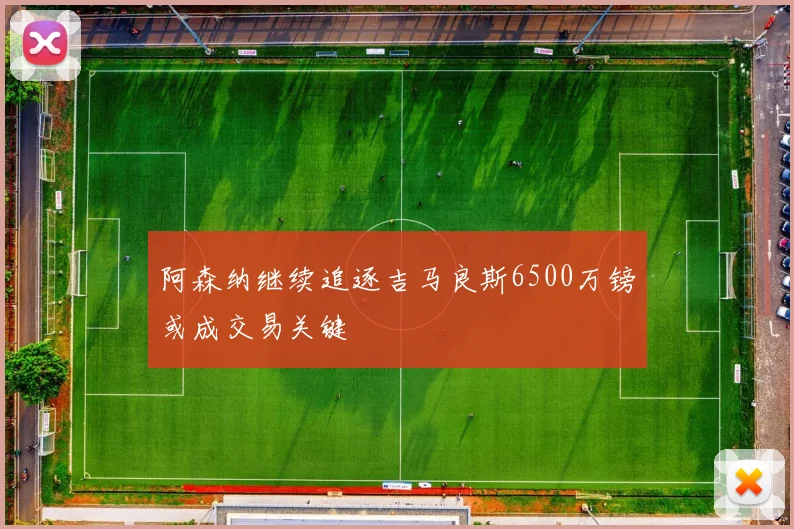 阿森纳继续追逐吉马良斯6500万镑或成交易关键
