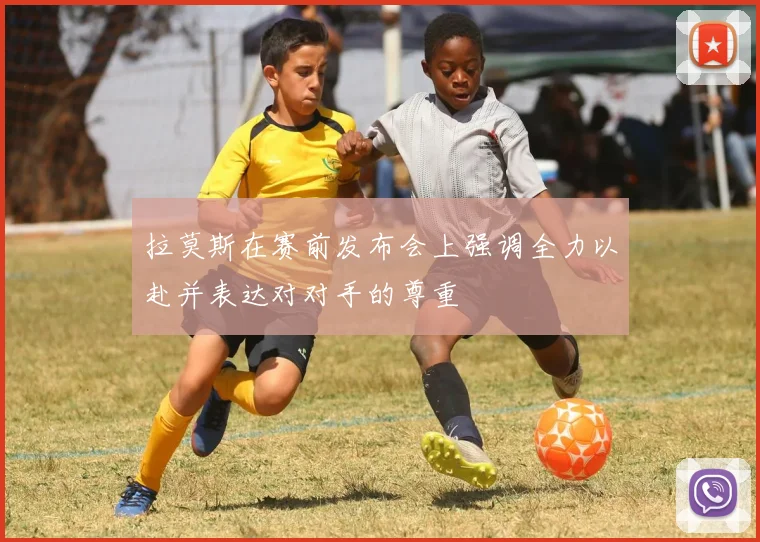 拉莫斯在赛前发布会上强调全力以赴并表达对对手的尊重