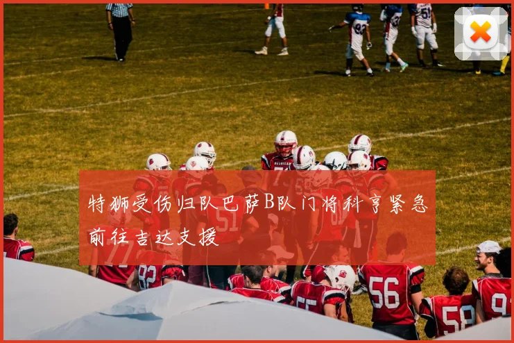 特狮受伤归队巴萨B队门将科亨紧急前往吉达支援